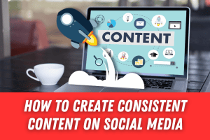 How To Create Consistent Content On Social Media
